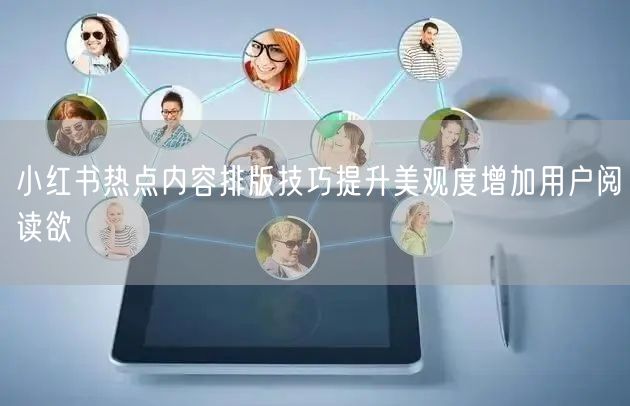 小红书热点内容排版技巧提升美观度增加用户阅读欲