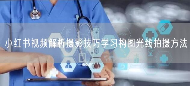 小红书视频解析摄影技巧学习构图光线拍摄方法