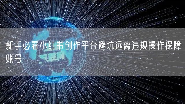 新手必看小红书创作平台避坑远离违规操作保障账号