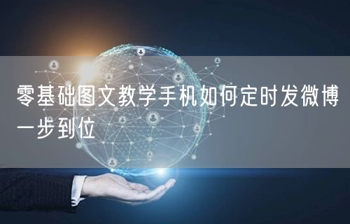 零基础图文教学手机如何定时发微博一步到位