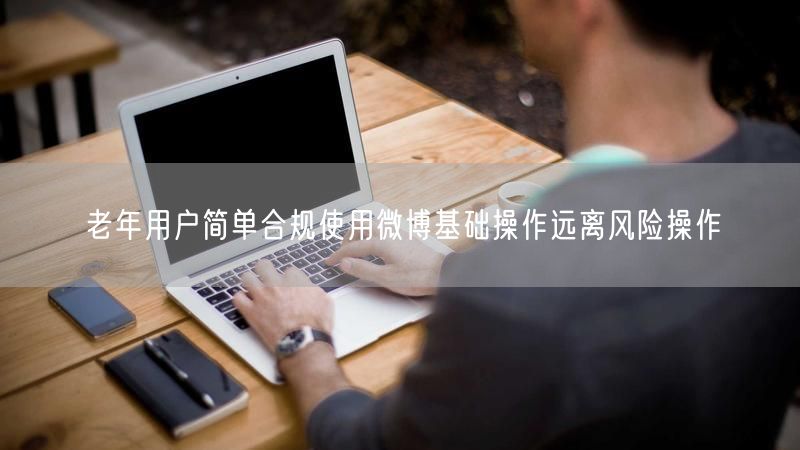 老年用户简单合规使用微博基础操作远离风险操作