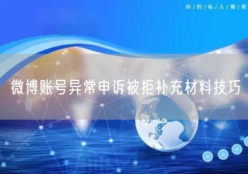 微博账号异常申诉被拒补充材料技巧