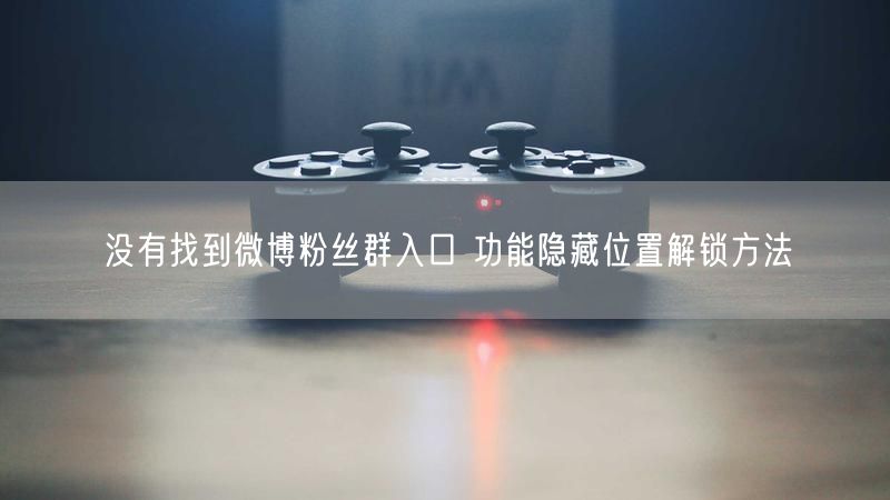 没有找到微博粉丝群入口 功能隐藏位置解锁方法