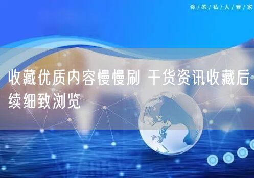 收藏优质内容慢慢刷 干货资讯收藏后续细致浏览