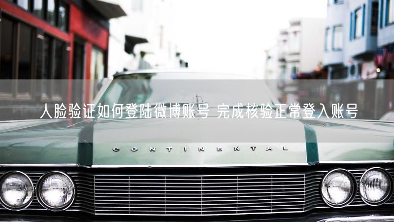 人脸验证如何登陆微博账号 完成核验正常登入账号