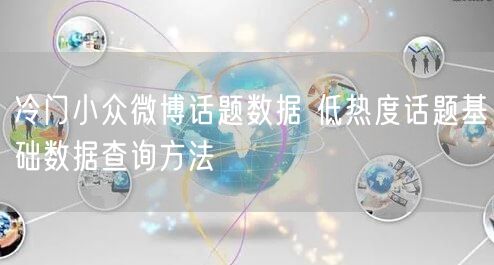 冷门小众微博话题数据 低热度话题基础数据查询方法