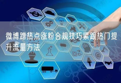 微博蹭热点涨粉合规技巧紧跟热门提升流量方法
