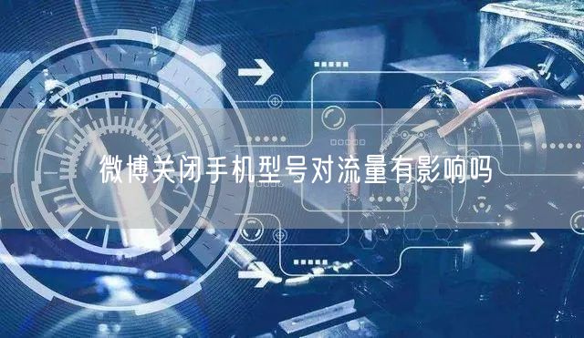 微博关闭手机型号对流量有影响吗