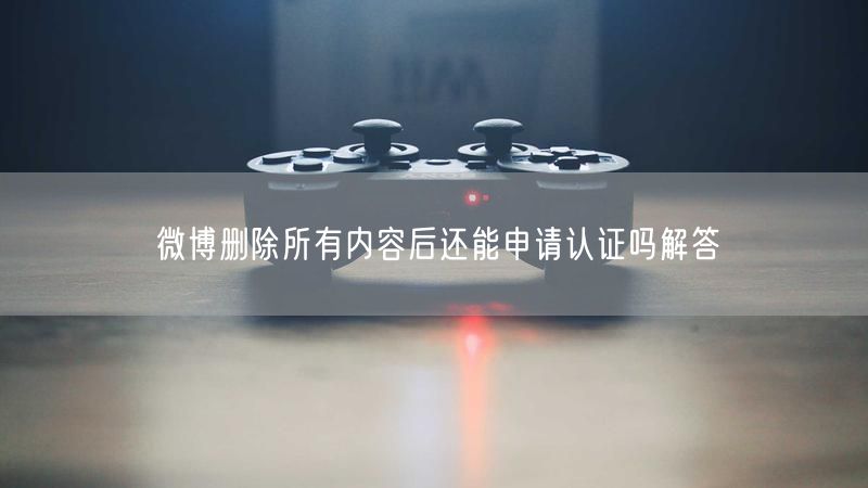 微博删除所有内容后还能申请认证吗解答