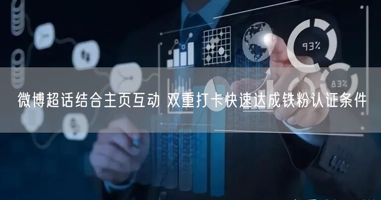 微博超话结合主页互动 双重打卡快速达成铁粉认证条件