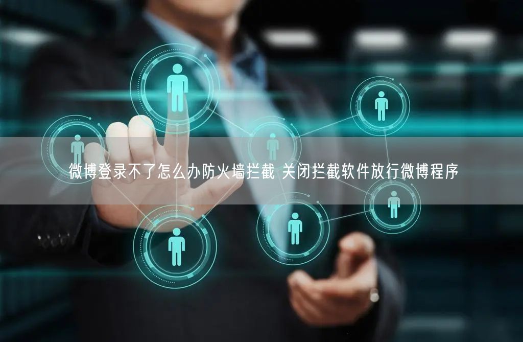 微博登录不了怎么办防火墙拦截 关闭拦截软件放行微博程序