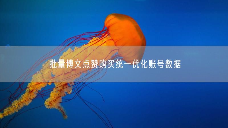 批量博文点赞购买统一优化账号数据