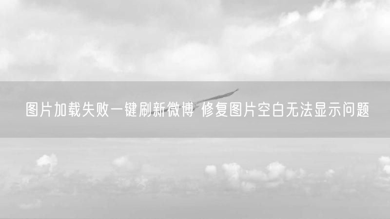 图片加载失败一键刷新微博 修复图片空白无法显示问题