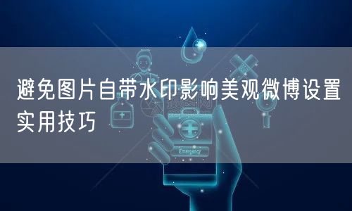 避免图片自带水印影响美观微博设置实用技巧