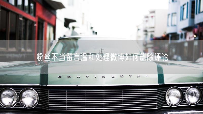 粉丝不当留言温和处理微博如何删除评论
