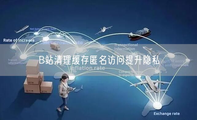 B站清理缓存匿名访问提升隐私