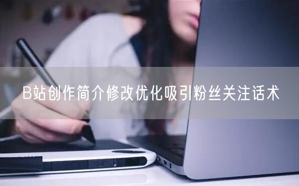 B站创作简介修改优化吸引粉丝关注话术