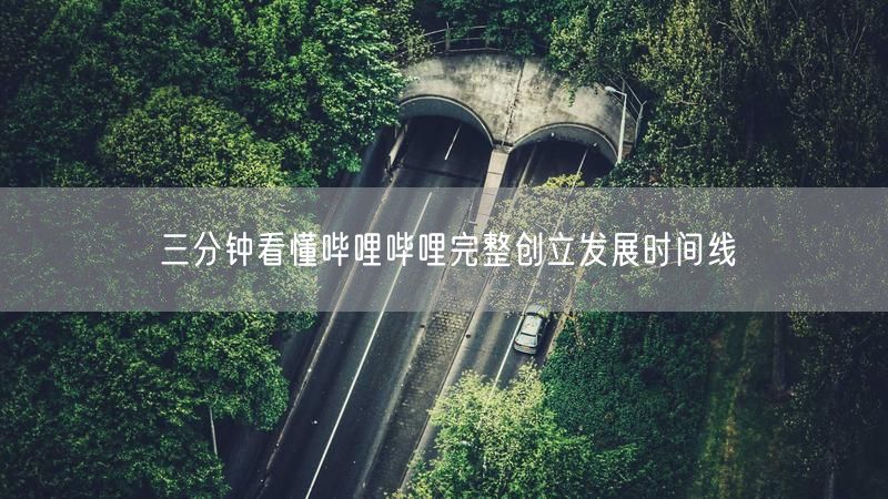 三分钟看懂哔哩哔哩完整创立发展时间线