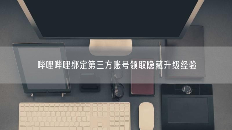 哔哩哔哩绑定第三方账号领取隐藏升级经验