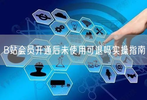 B站会员开通后未使用可退吗实操指南