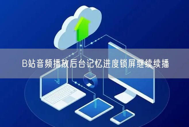 B站音频播放后台记忆进度锁屏继续续播