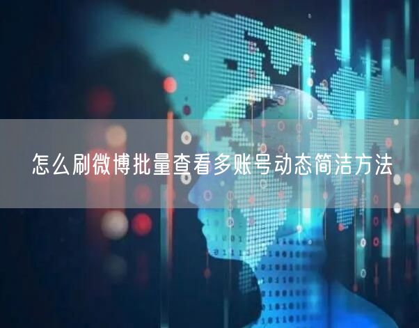 怎么刷微博批量查看多账号动态简洁方法