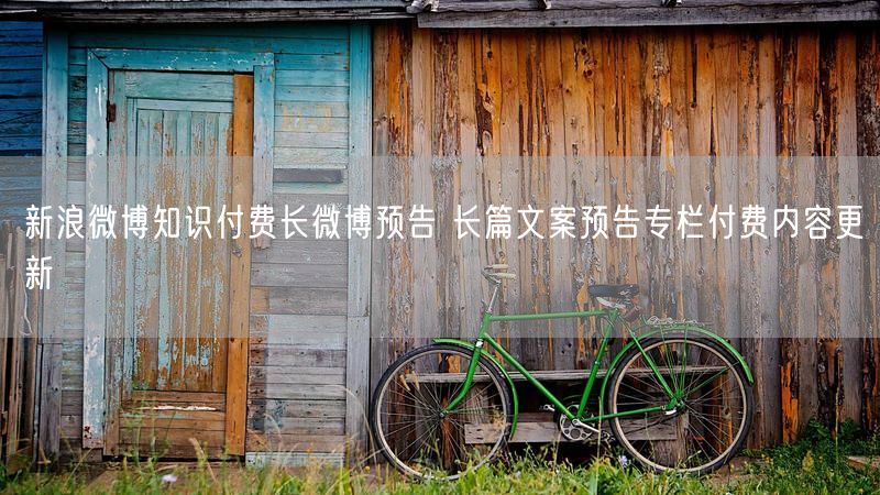 新浪微博知识付费长微博预告 长篇文案预告专栏付费内容更新