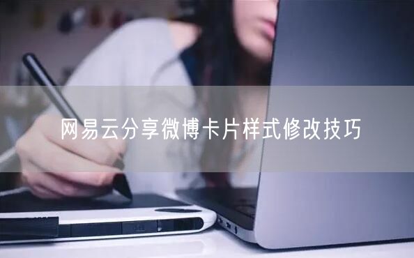 网易云分享微博卡片样式修改技巧