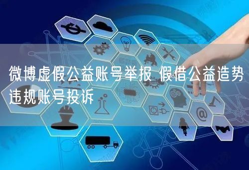 微博虚假公益账号举报 假借公益造势违规账号投诉