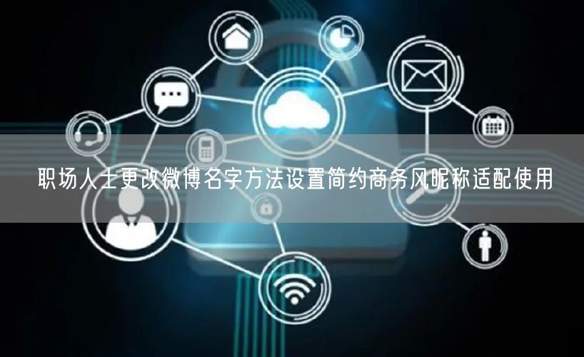 职场人士更改微博名字方法设置简约商务风昵称适配使用