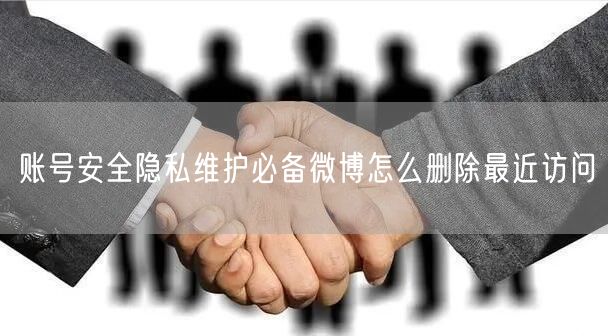 账号安全隐私维护必备微博怎么删除最近访问