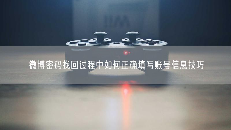 微博密码找回过程中如何正确填写账号信息技巧