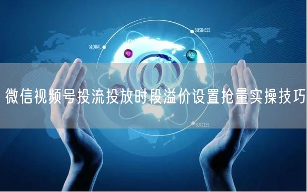 微信视频号投流投放时段溢价设置抢量实操技巧