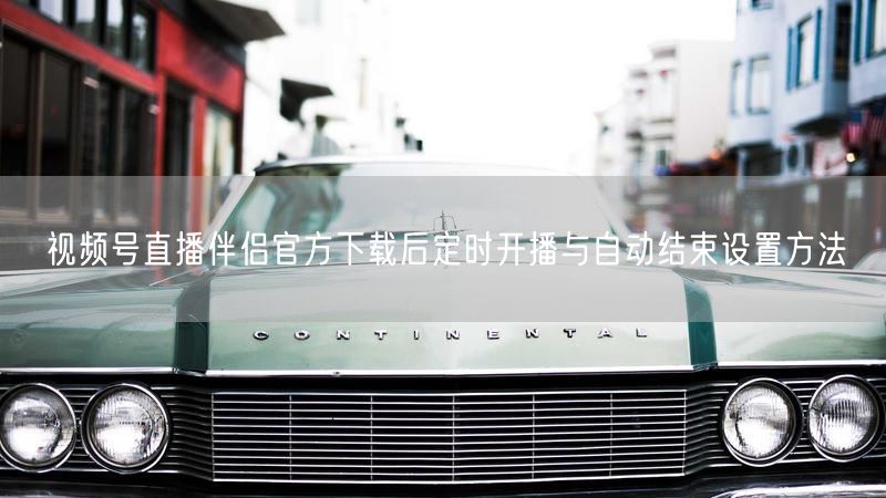 视频号直播伴侣官方下载后定时开播与自动结束设置方法