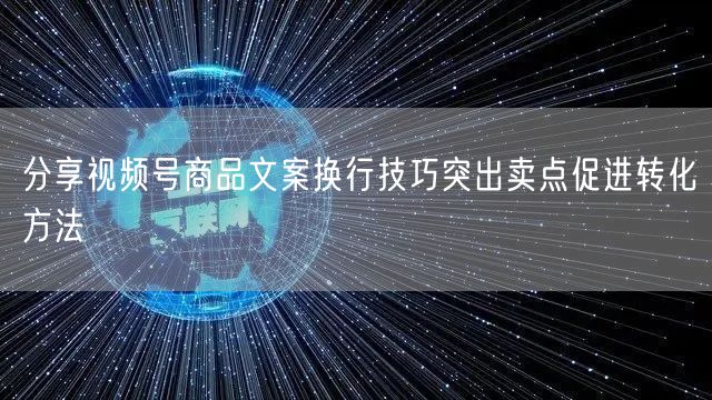 分享视频号商品文案换行技巧突出卖点促进转化方法