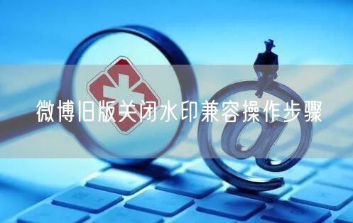微博旧版关闭水印兼容操作步骤