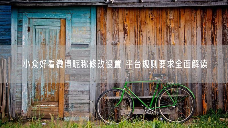 小众好看微博昵称修改设置 平台规则要求全面解读