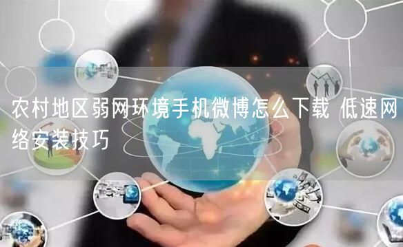 农村地区弱网环境手机微博怎么下载 低速网络安装技巧