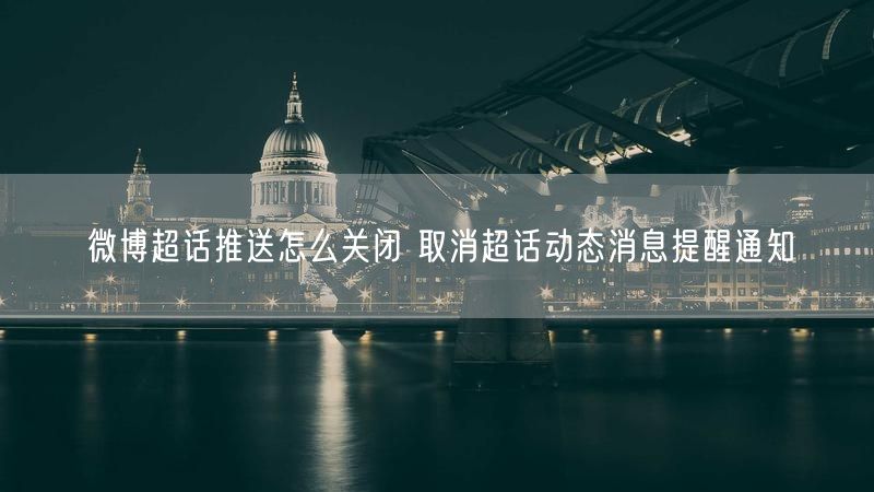 微博超话推送怎么关闭 取消超话动态消息提醒通知
