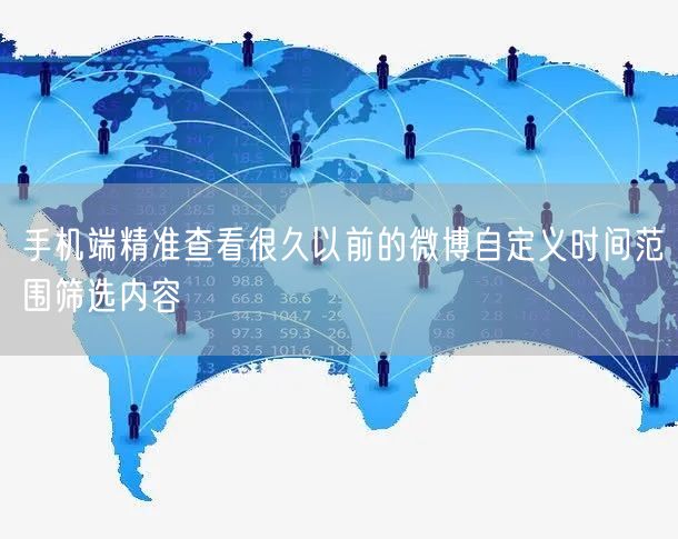 手机端精准查看很久以前的微博自定义时间范围筛选内容