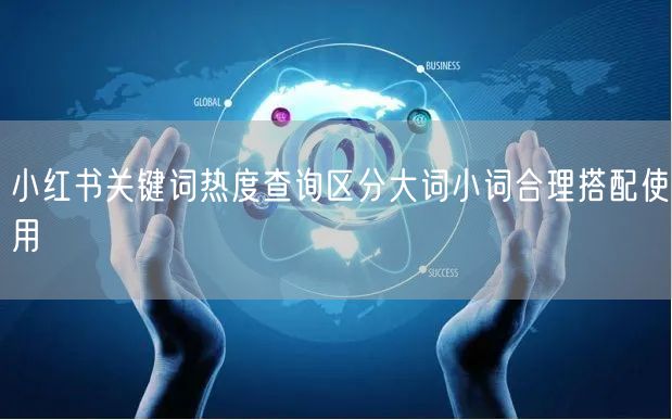 小红书关键词热度查询区分大词小词合理搭配使用