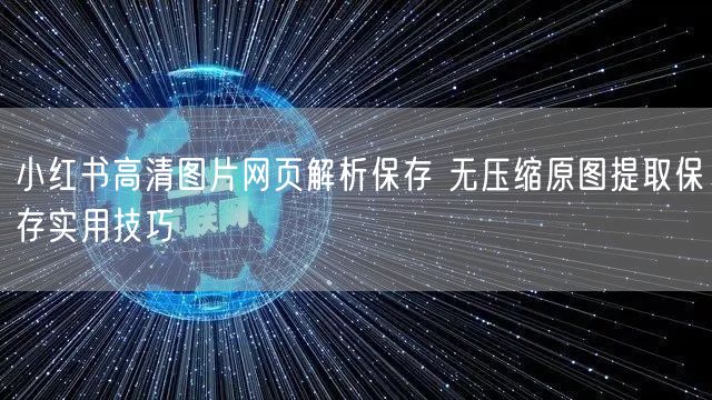 小红书高清图片网页解析保存 无压缩原图提取保存实用技巧