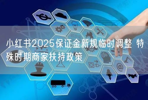 小红书2025保证金新规临时调整 特殊时期商家扶持政策