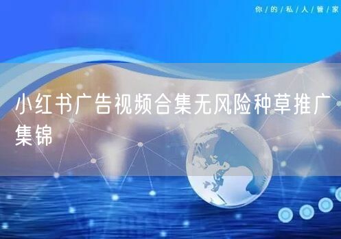 小红书广告视频合集无风险种草推广集锦