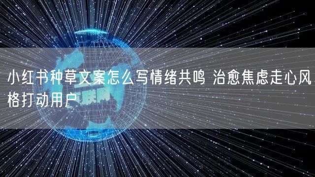 小红书种草文案怎么写情绪共鸣 治愈焦虑走心风格打动用户