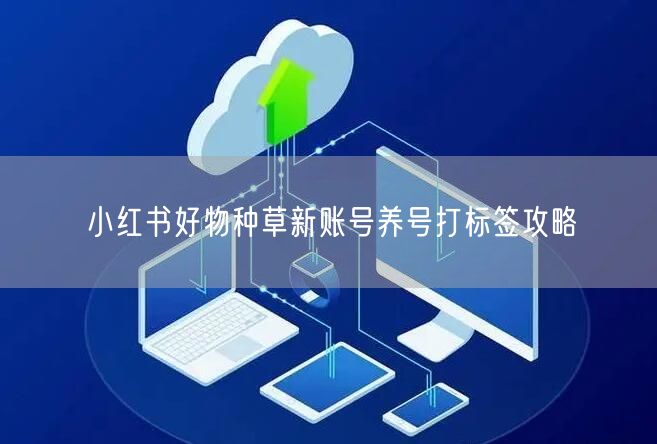 小红书好物种草新账号养号打标签攻略