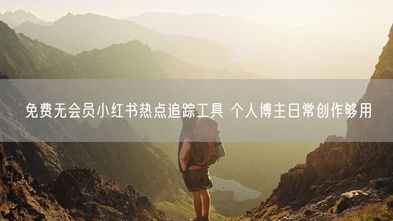 免费无会员小红书热点追踪工具 个人博主日常创作够用