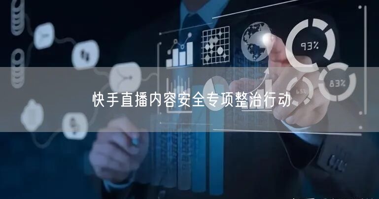 快手直播内容安全专项整治行动