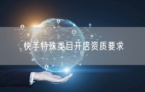 快手特殊类目开店资质要求