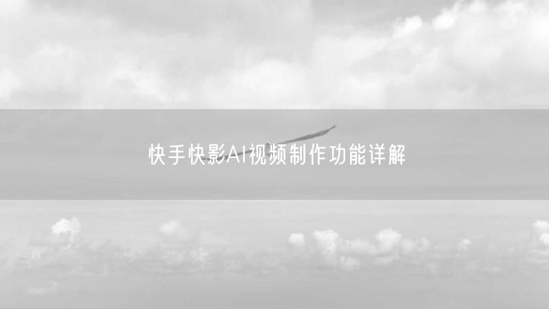 快手快影AI视频制作功能详解